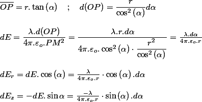 \overline{OP}=r.\tan\left(\alpha\right)\quad;\quad d(OP)=\dfrac{r}{\cos^{2}\left(\alpha\right)}d\alpha
 \\ 
 \\ dE=\dfrac{\lambda.d(OP)}{4\pi.\varepsilon_{o}.PM^{2}}=\dfrac{\lambda.r.d\alpha}{4\pi.\varepsilon_{o}.\cos^{2}\left(\alpha\right)\cdot\dfrac{r^{2}}{\cos^{2}\left(\alpha\right)}}=\frac{\lambda.d\alpha}{4\pi.\varepsilon_{o}.r}
 \\ 
 \\ dE_{r}=dE.\cos\left(\alpha\right)=\frac{\lambda}{4\pi.\varepsilon_{o}.r}\cdot\cos\left(\alpha\right).d\alpha
 \\ 
 \\ dE_{z}=-dE.\sin\alpha=\frac{-\lambda}{4\pi.\varepsilon_{o}.r}\cdot\sin\left(\alpha\right).d\alpha